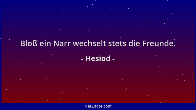 Hesiod - Bloß ein Narr wechselt stets die Freunde....