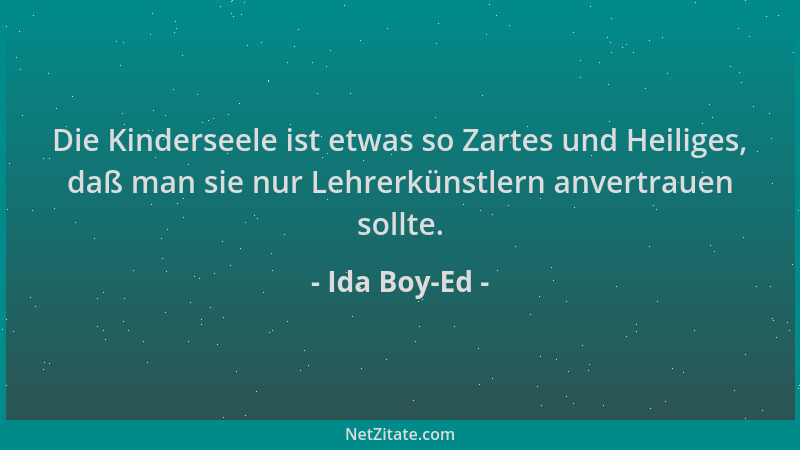 Ida Boy-Ed - Die Kinderseele ist etwas so Zartes und Heiliges, daß man sie nur Lehrerkünstlern anvertrauen sollte....