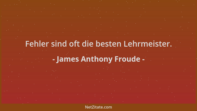 James Anthony Froude - Fehler sind oft die besten Lehrmeister....