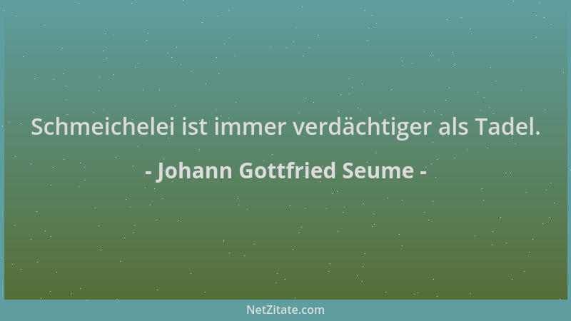 Johann Gottfried Seume - Schmeichelei ist immer verdächtiger als Tadel....