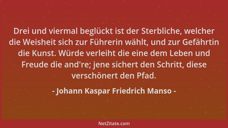 Johann Kaspar Friedrich Manso - Drei und viermal beglückt ist der Sterbliche, welcher die Weisheit sich zur Führerin wählt,...