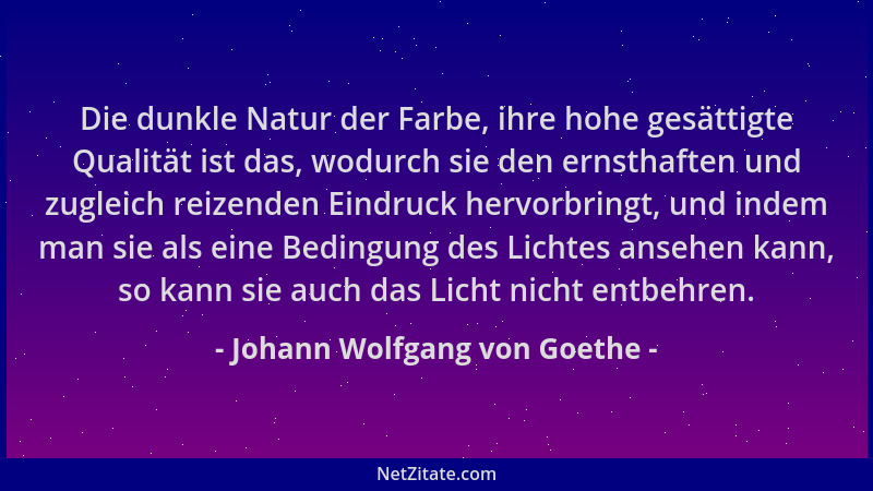 Johann Wolfgang von Goethe - Die dunkle Natur der Farbe, ihre hohe gesättigte Qualität ist das, wodurch sie den ernsthaften...
