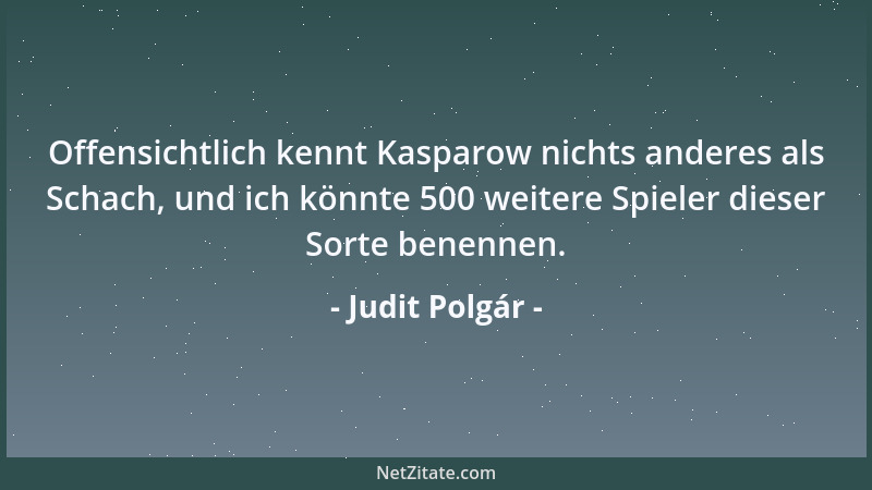 Judit Polgár - Offensichtlich kennt Kasparow nichts anderes als Schach, und ich könnte 500 weitere Spieler dieser Sorte ben...