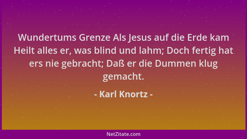 Karl Knortz - Wundertums Grenze Als Jesus auf die Erde kam Heilt alles er, was blind und lahm; Doch fertig hat ers nie gebr...