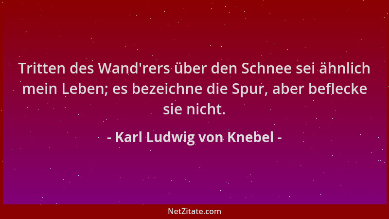 Karl Ludwig von Knebel - Tritten des Wand 'rers über den Schnee sei ähnlich mein Leben; es bezeichne die Spur, aber beflecke...