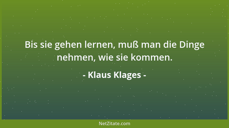 Klaus Klages - Bis sie gehen lernen, muß man die Dinge nehmen, wie sie kommen....