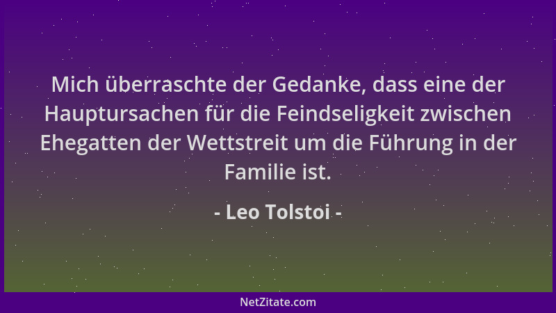 Leo Tolstoi - Mich überraschte der Gedanke, dass eine der Hauptursachen für die Feindseligkeit zwischen Ehegatten der Wetts...