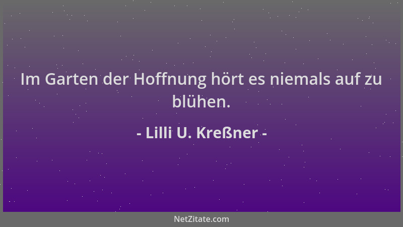 Lilli U. Kreßner - Im Garten der Hoffnung hört es niemals auf zu blühen....