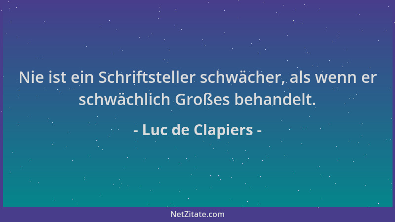 Luc de Clapiers - Nie ist ein Schriftsteller schwächer, als wenn er schwächlich Großes behandelt....