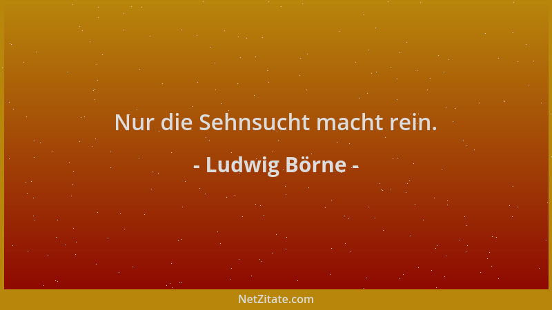 Ludwig Börne - Nur die Sehnsucht macht rein....