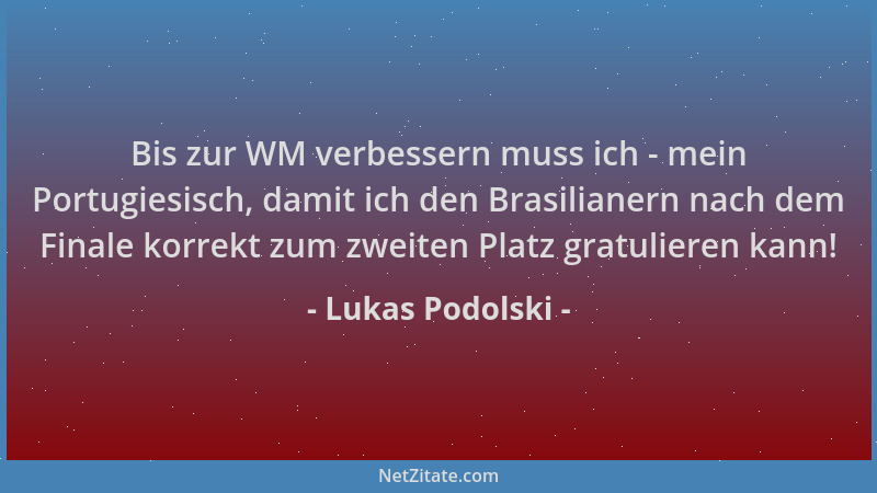 Lukas Podolski - Bis zur WM verbessern muss ich - mein Portugiesisch, damit ich den Brasilianern nach dem Finale korrekt zu...