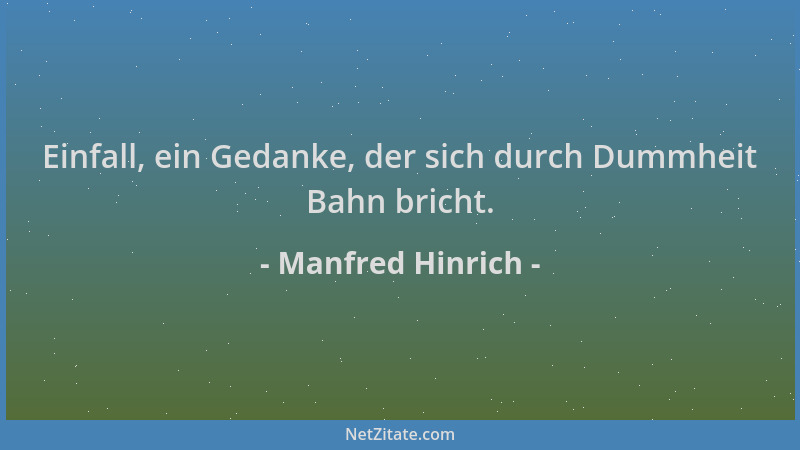 Manfred Hinrich - Einfall, ein Gedanke, der sich durch Dummheit Bahn bricht....