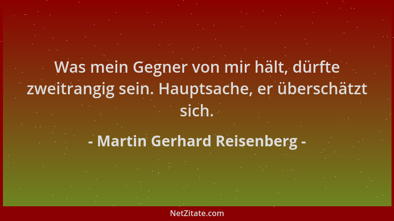 Martin Gerhard Reisenberg - Was mein Gegner von mir hält, dürfte zweitrangig sein. Hauptsache, er überschätzt sich....