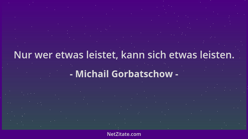 Michail Gorbatschow - Nur wer etwas leistet, kann sich etwas leisten....