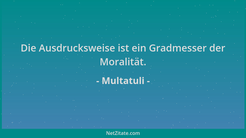 Multatuli - Die Ausdrucksweise ist ein Gradmesser der Moralität....