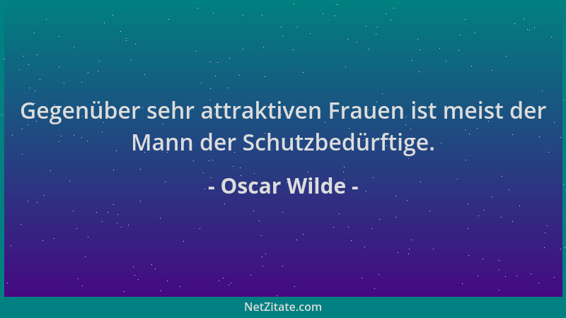 Oscar Wilde - Gegenüber sehr attraktiven Frauen ist meist der Mann der Schutzbedürftige....