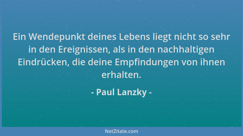 Paul Lanzky - Ein Wendepunkt deines Lebens liegt nicht so sehr in den Ereignissen, als in den nachhaltigen Eindrücken, die...