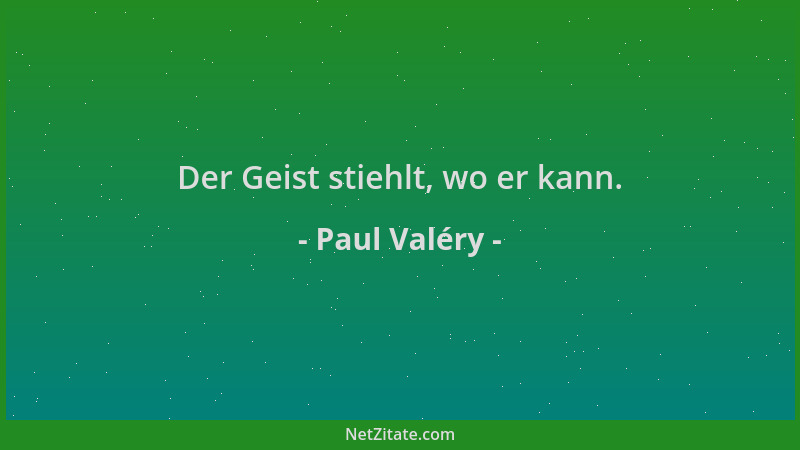 Paul Valéry - Der Geist stiehlt, wo er kann....