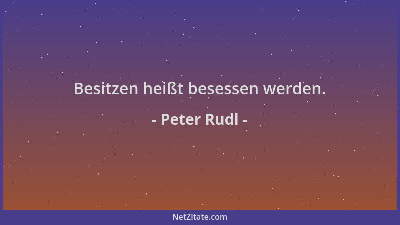 Peter Rudl - Besitzen heißt besessen werden....