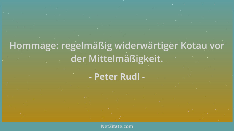 Peter Rudl - Hommage: regelmäßig widerwärtiger Kotau vor der Mittelmäßigkeit....