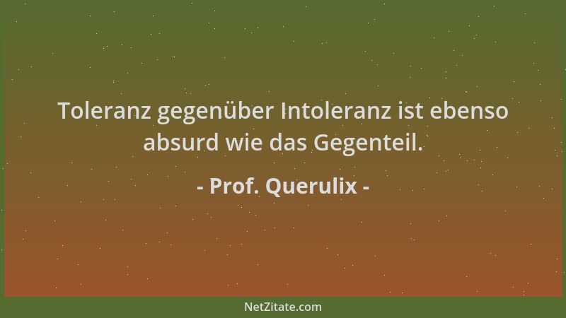 Prof. Querulix - Toleranz gegenüber Intoleranz ist ebenso absurd wie das Gegenteil....