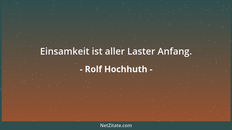 Rolf Hochhuth - Einsamkeit ist aller Laster Anfang....
