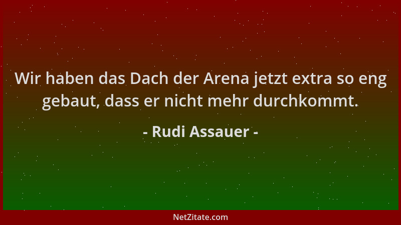 Rudi Assauer - Wir haben das Dach der Arena jetzt extra so eng gebaut, dass er nicht mehr durchkommt....