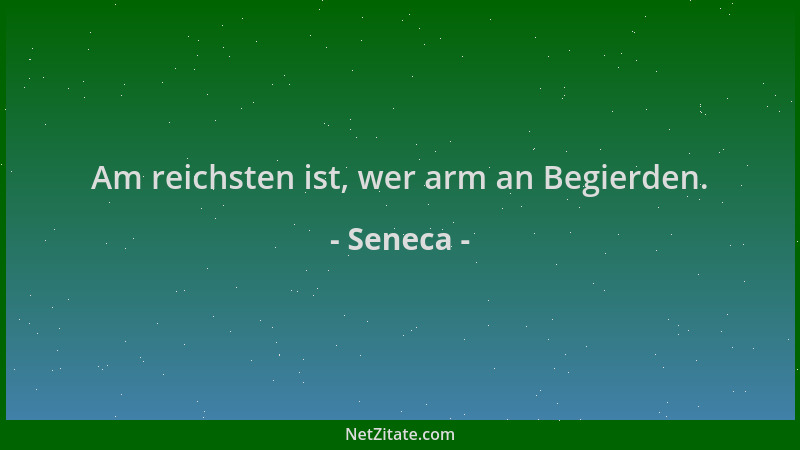 Seneca - Am reichsten ist, wer arm an Begierden....
