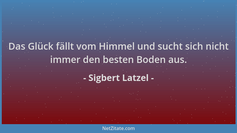 Sigbert Latzel - Das Glück fällt vom Himmel und sucht sich nicht immer den besten Boden aus....