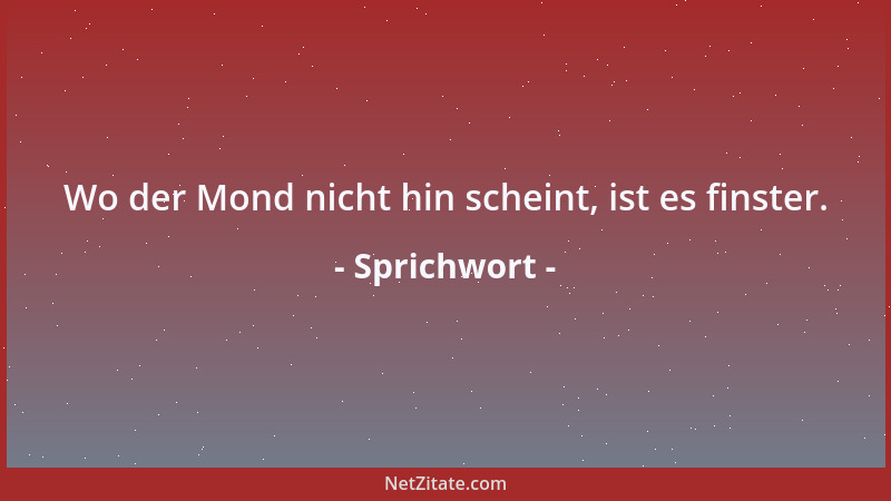 Sprichwort - Wo der Mond nicht hin scheint, ist es finster....