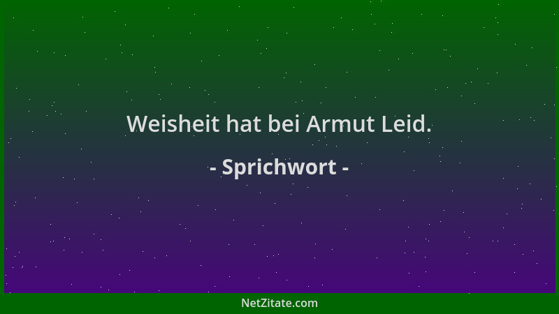 Sprichwort - Weisheit hat bei Armut Leid....