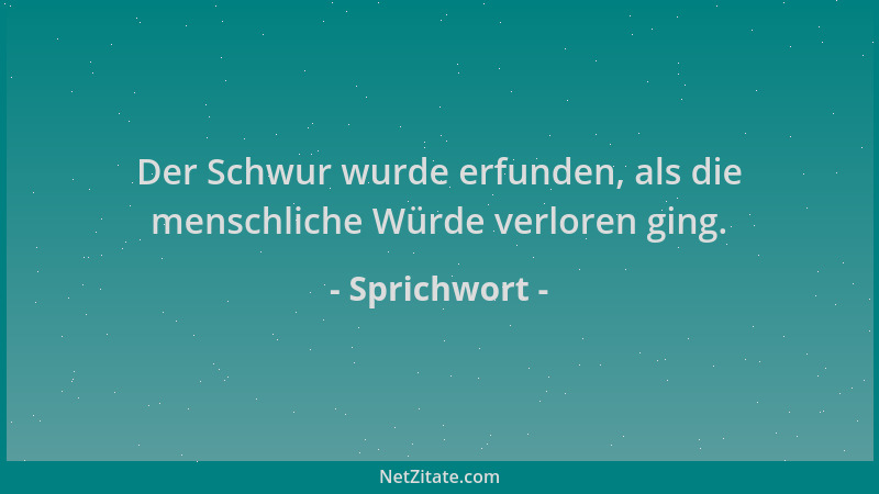 Sprichwort - Der Schwur wurde erfunden, als die menschliche Würde verloren ging....