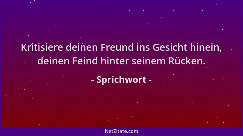 Sprichwort - Kritisiere deinen Freund ins Gesicht hinein, deinen Feind hinter seinem Rücken....