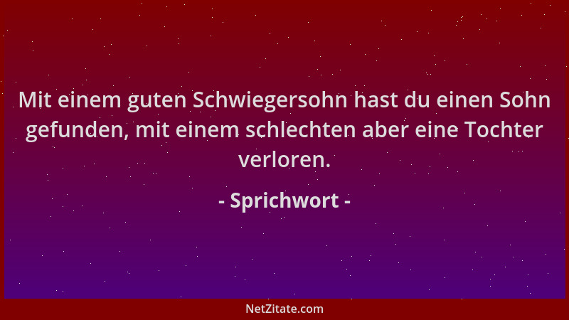 Sprichwort - Mit einem guten Schwiegersohn hast du einen Sohn gefunden, mit einem schlechten aber eine Tochter verloren....