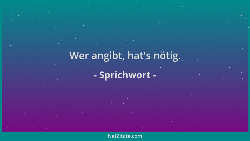Sprichwort - Wer angibt, hat 's nötig....