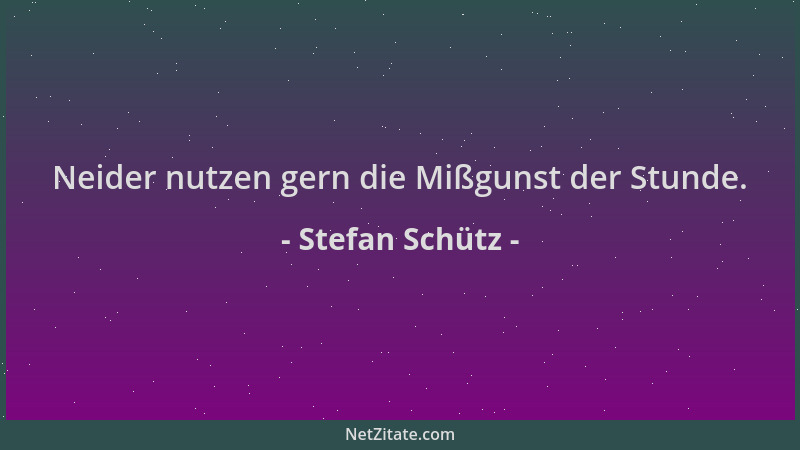 Stefan Schütz - Neider nutzen gern die Mißgunst der Stunde....