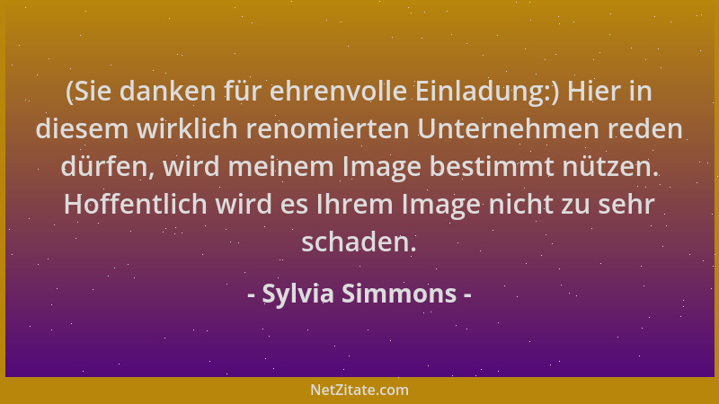 Sylvia Simmons - (Sie danken für ehrenvolle Einladung:) Hier in diesem wirklich renomierten Unternehmen reden dürfen, wird...