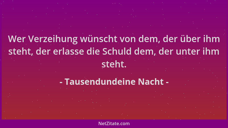 Tausendundeine Nacht - Wer Verzeihung wünscht von dem, der über ihm steht, der erlasse die Schuld dem, der unter ihm steht....