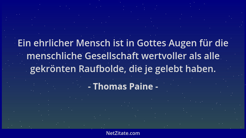 Thomas Paine - Ein ehrlicher Mensch ist in Gottes Augen für die menschliche Gesellschaft wertvoller als alle gekrönten Rauf...