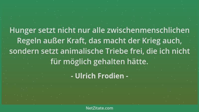 Ulrich Frodien - Hunger setzt nicht nur alle zwischenmenschlichen Regeln außer Kraft, das macht der Krieg auch, sondern set...
