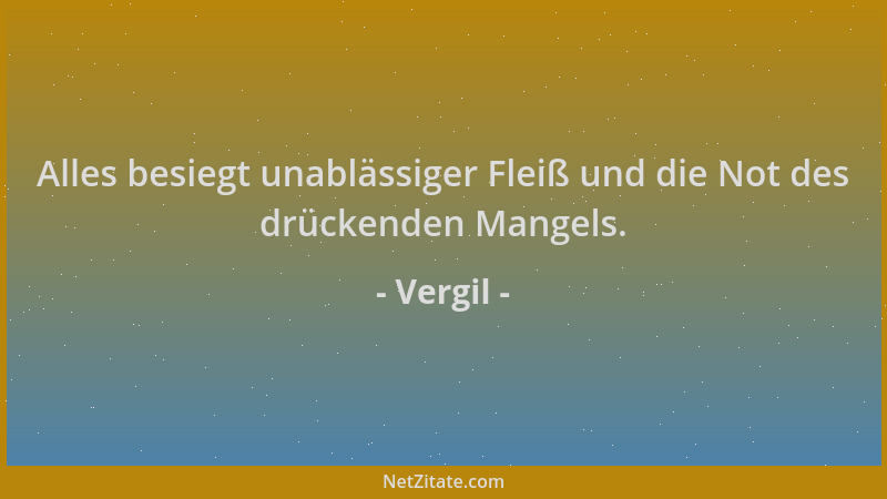 Vergil - Alles besiegt unablässiger Fleiß und die Not des drückenden Mangels....