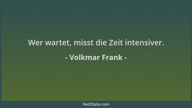 Volkmar Frank - Wer wartet, misst die Zeit intensiver....