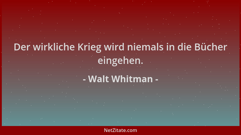 Walt Whitman - Der wirkliche Krieg wird niemals in die Bücher eingehen....