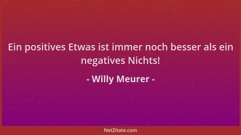 Willy Meurer - Ein positives Etwas ist immer noch besser als ein negatives Nichts!...
