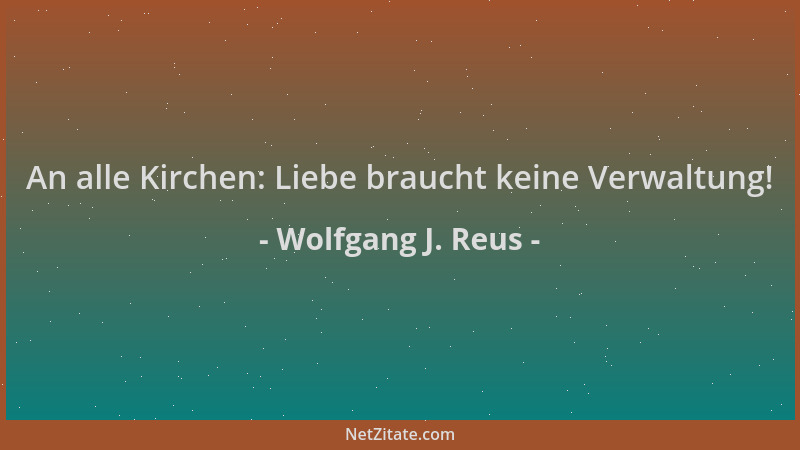 Wolfgang J. Reus - An alle Kirchen: Liebe braucht keine Verwaltung!...