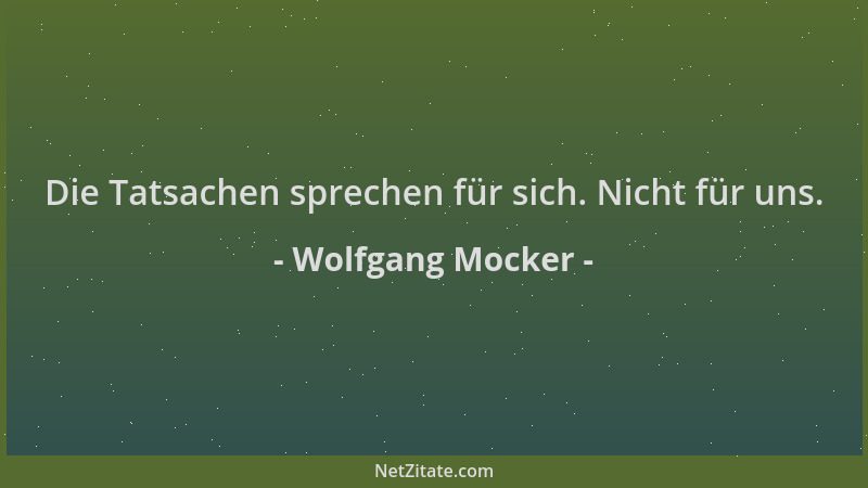 Wolfgang Mocker - Die Tatsachen sprechen für sich. Nicht für uns....