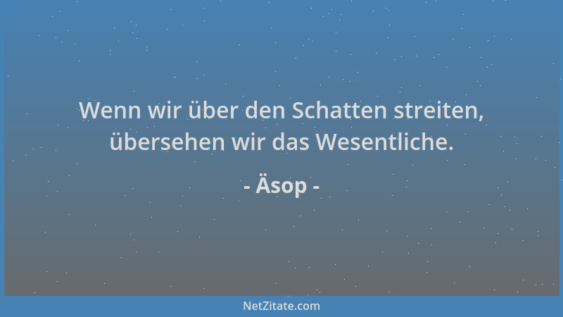 Äsop - Wenn wir über den Schatten streiten, übersehen wir das Wesentliche....