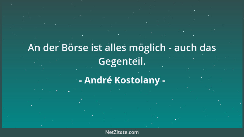 André Kostolany - An der Börse ist alles möglich - auch das Gegenteil....