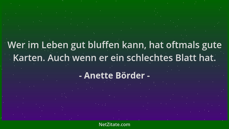 Anette Börder - Wer im Leben gut bluffen kann, hat oftmals gute Karten. Auch wenn er ein schlechtes Blatt hat....