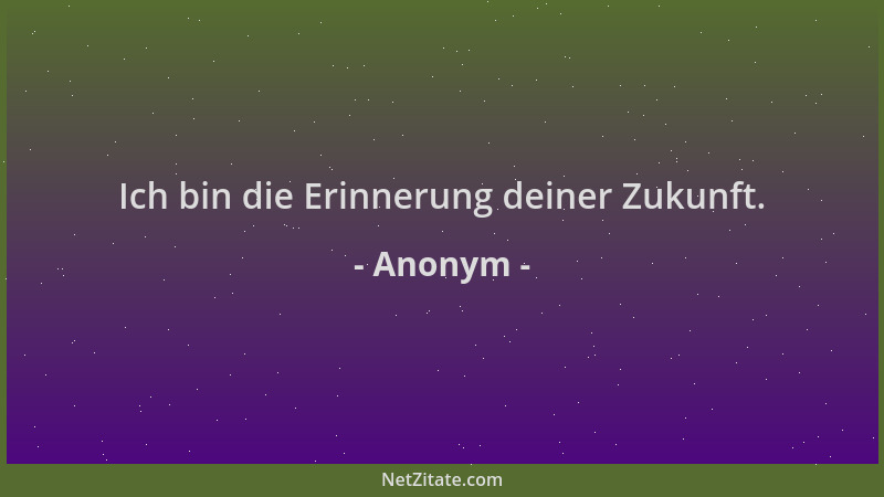 Anonym - Ich bin die Erinnerung deiner Zukunft....